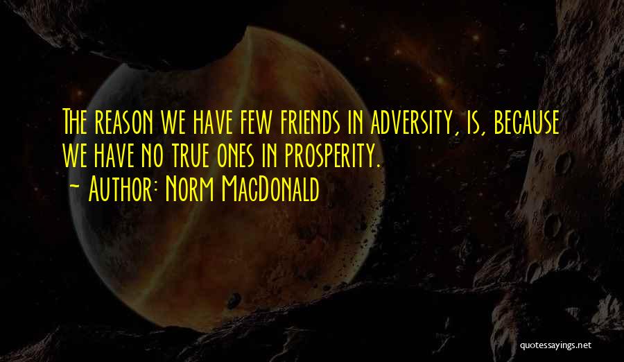 Norm MacDonald Quotes: The Reason We Have Few Friends In Adversity, Is, Because We Have No True Ones In Prosperity.