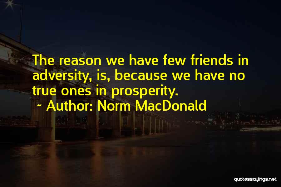 Norm MacDonald Quotes: The Reason We Have Few Friends In Adversity, Is, Because We Have No True Ones In Prosperity.