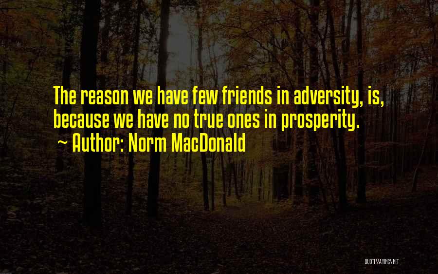 Norm MacDonald Quotes: The Reason We Have Few Friends In Adversity, Is, Because We Have No True Ones In Prosperity.