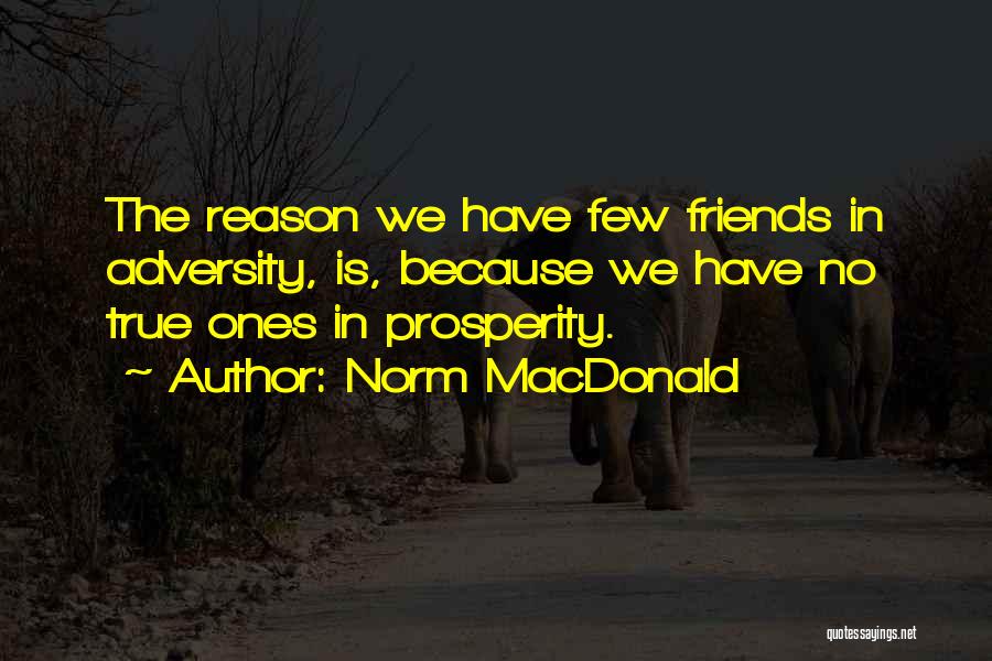 Norm MacDonald Quotes: The Reason We Have Few Friends In Adversity, Is, Because We Have No True Ones In Prosperity.