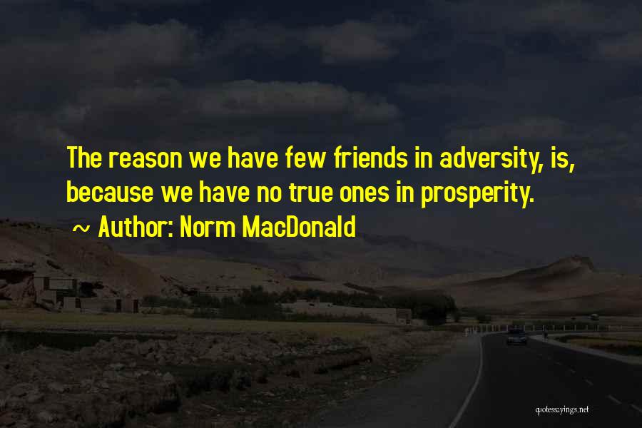 Norm MacDonald Quotes: The Reason We Have Few Friends In Adversity, Is, Because We Have No True Ones In Prosperity.