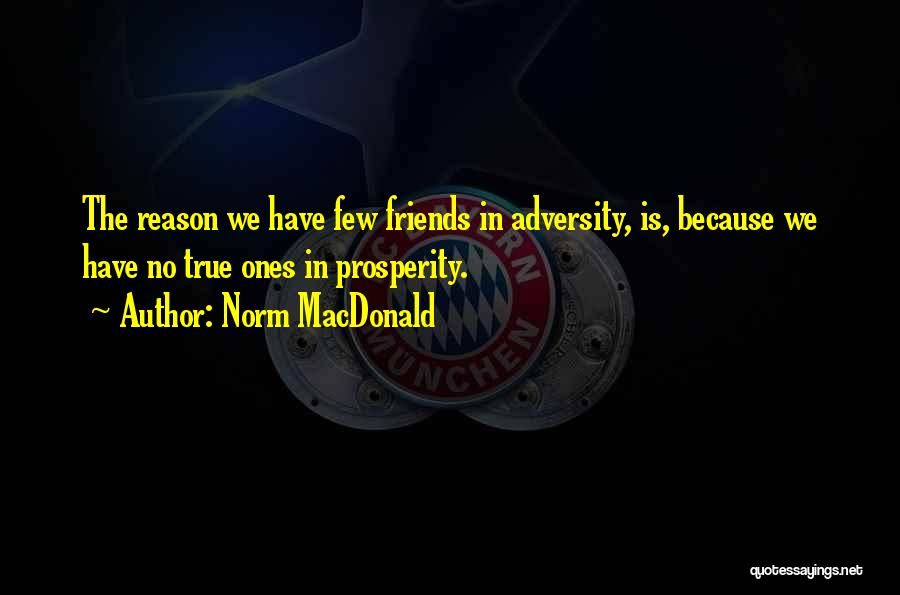 Norm MacDonald Quotes: The Reason We Have Few Friends In Adversity, Is, Because We Have No True Ones In Prosperity.