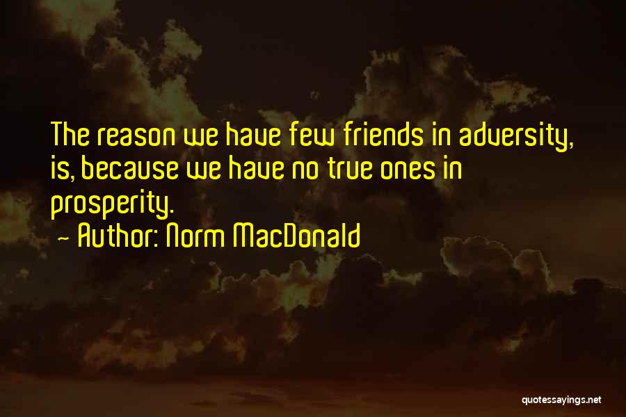 Norm MacDonald Quotes: The Reason We Have Few Friends In Adversity, Is, Because We Have No True Ones In Prosperity.