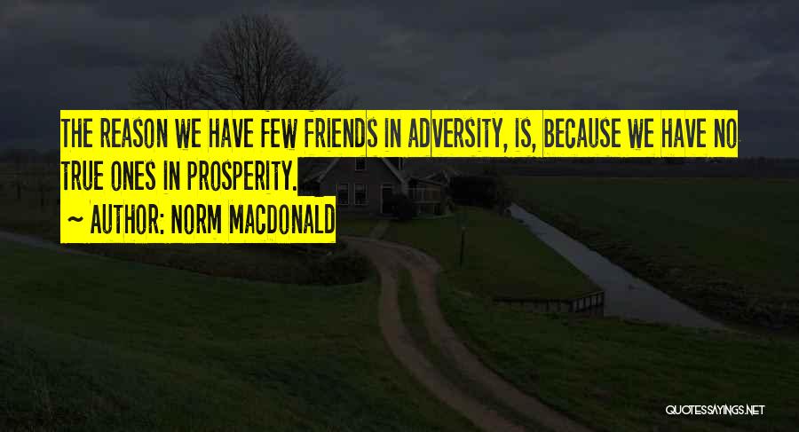 Norm MacDonald Quotes: The Reason We Have Few Friends In Adversity, Is, Because We Have No True Ones In Prosperity.