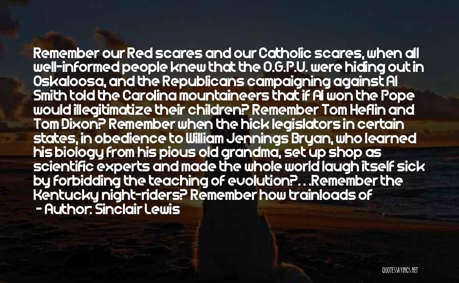 Sinclair Lewis Quotes: Remember Our Red Scares And Our Catholic Scares, When All Well-informed People Knew That The O.g.p.u. Were Hiding Out In