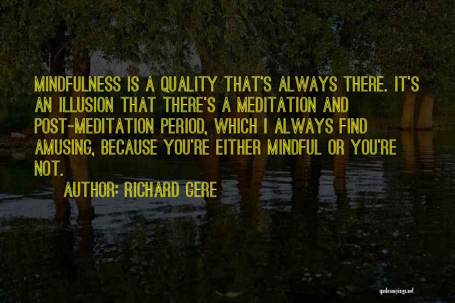 Richard Gere Quotes: Mindfulness Is A Quality That's Always There. It's An Illusion That There's A Meditation And Post-meditation Period, Which I Always