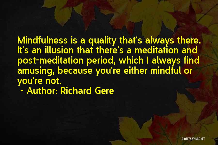 Richard Gere Quotes: Mindfulness Is A Quality That's Always There. It's An Illusion That There's A Meditation And Post-meditation Period, Which I Always