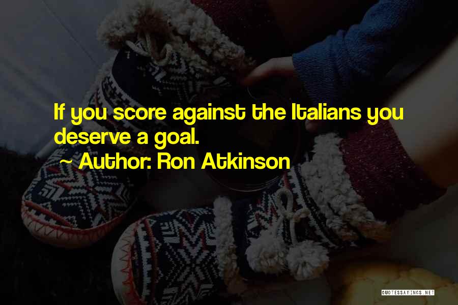 Ron Atkinson Quotes: If You Score Against The Italians You Deserve A Goal.