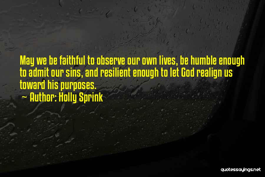 Holly Sprink Quotes: May We Be Faithful To Observe Our Own Lives, Be Humble Enough To Admit Our Sins, And Resilient Enough To