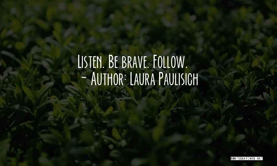 Laura Paulisich Quotes: Listen. Be Brave. Follow.