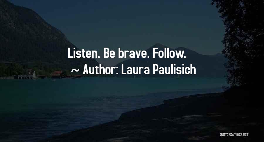 Laura Paulisich Quotes: Listen. Be Brave. Follow.