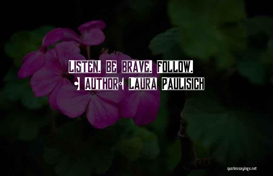 Laura Paulisich Quotes: Listen. Be Brave. Follow.