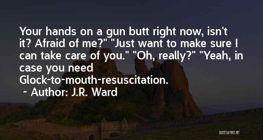 J.R. Ward Quotes: Your Hands On A Gun Butt Right Now, Isn't It? Afraid Of Me? Just Want To Make Sure I Can