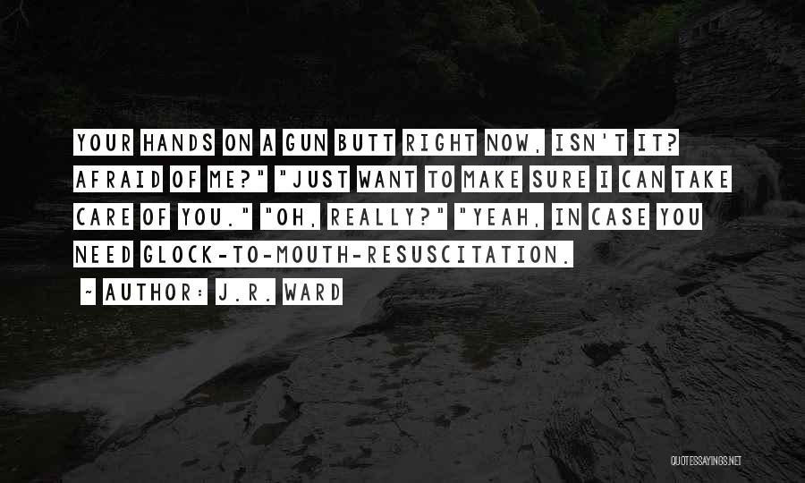 J.R. Ward Quotes: Your Hands On A Gun Butt Right Now, Isn't It? Afraid Of Me? Just Want To Make Sure I Can