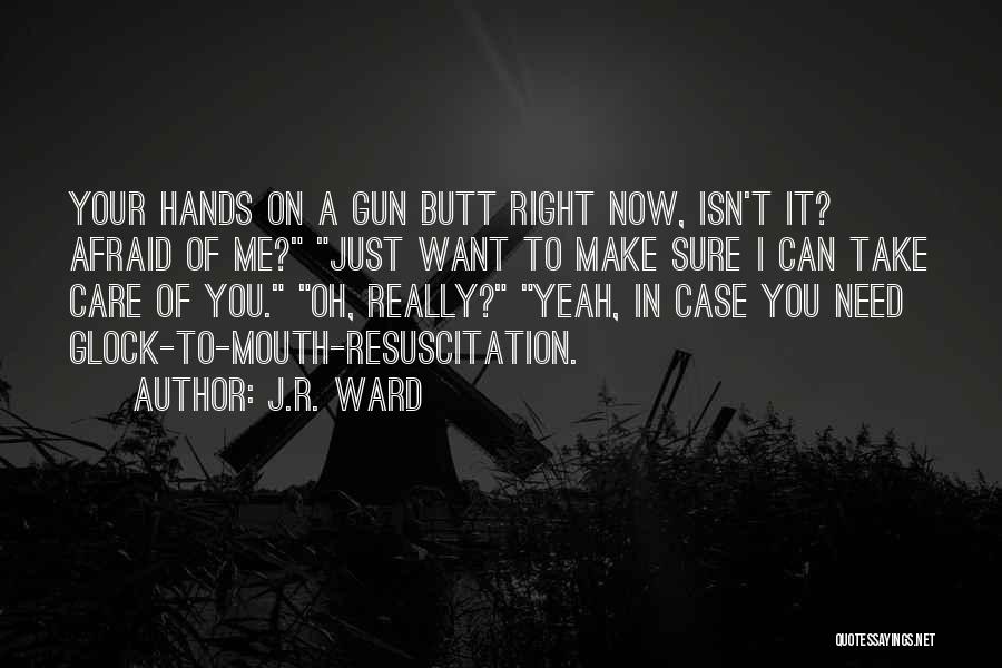 J.R. Ward Quotes: Your Hands On A Gun Butt Right Now, Isn't It? Afraid Of Me? Just Want To Make Sure I Can