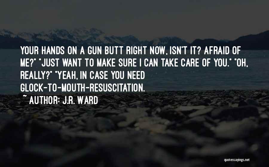 J.R. Ward Quotes: Your Hands On A Gun Butt Right Now, Isn't It? Afraid Of Me? Just Want To Make Sure I Can