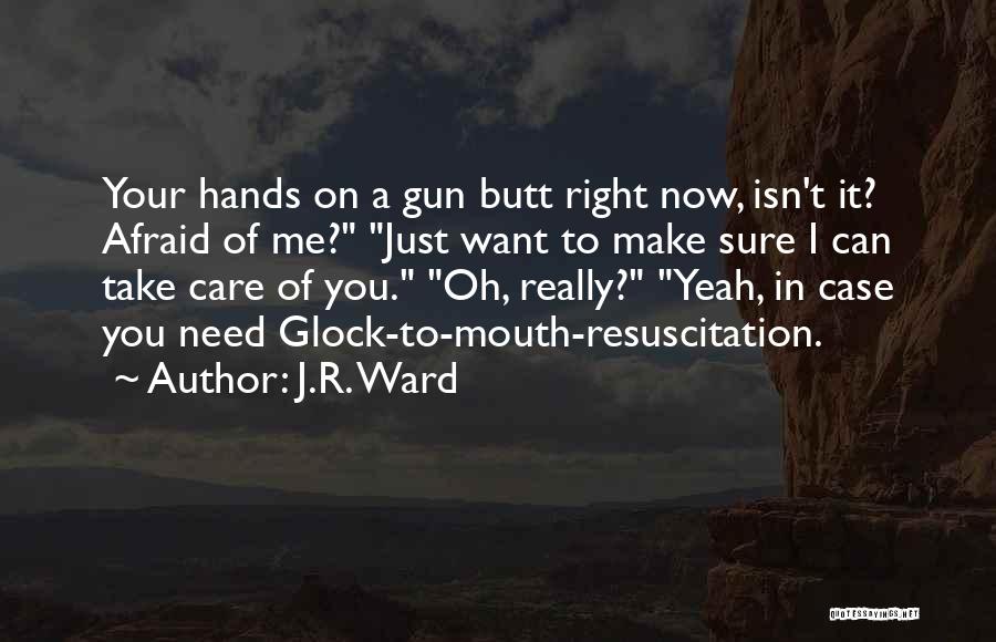 J.R. Ward Quotes: Your Hands On A Gun Butt Right Now, Isn't It? Afraid Of Me? Just Want To Make Sure I Can
