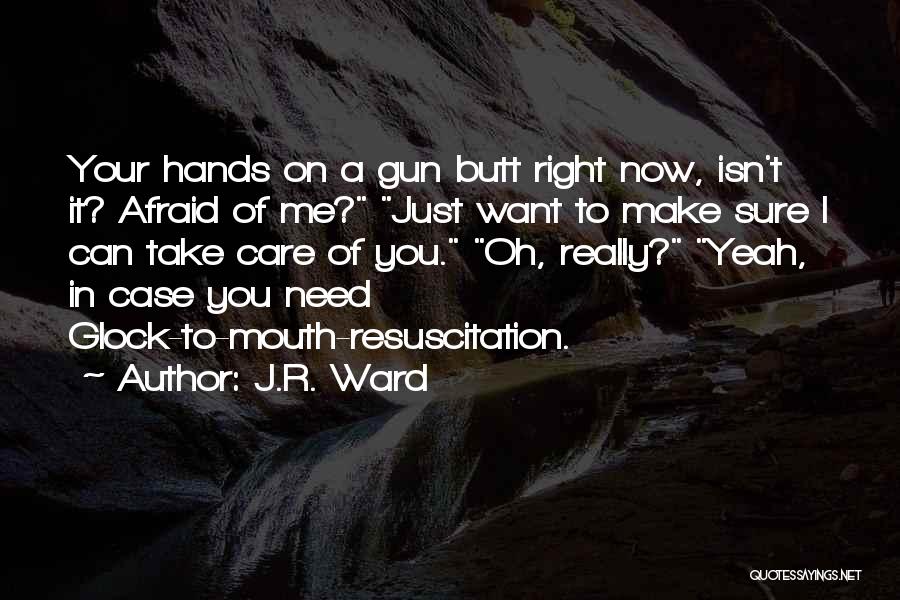 J.R. Ward Quotes: Your Hands On A Gun Butt Right Now, Isn't It? Afraid Of Me? Just Want To Make Sure I Can