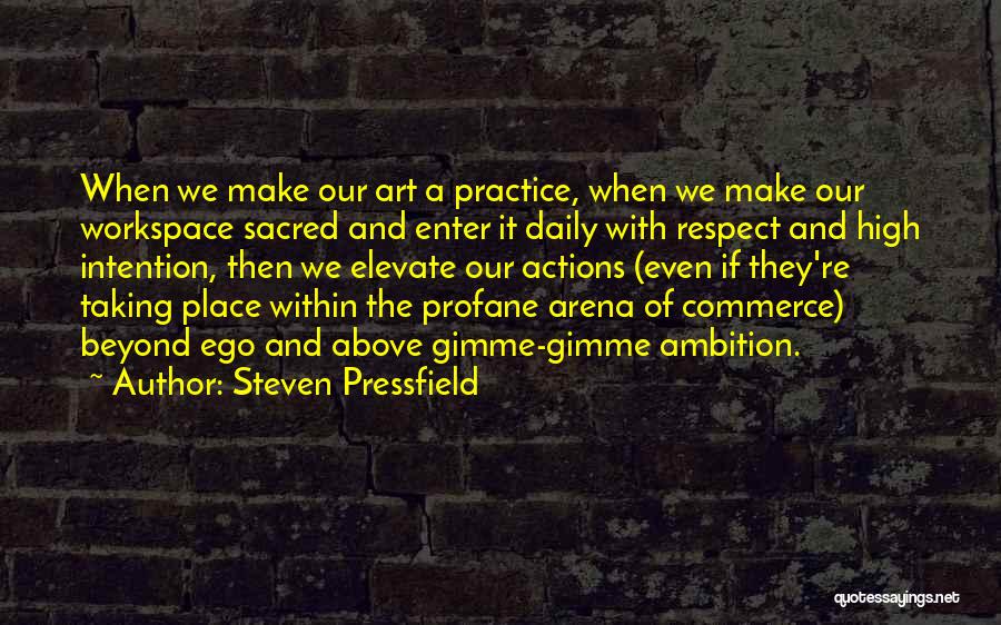 Steven Pressfield Quotes: When We Make Our Art A Practice, When We Make Our Workspace Sacred And Enter It Daily With Respect And