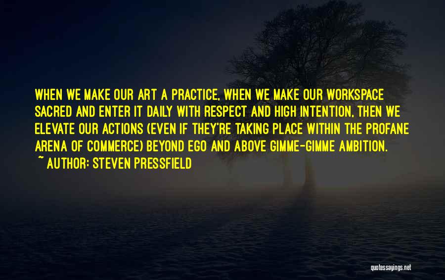 Steven Pressfield Quotes: When We Make Our Art A Practice, When We Make Our Workspace Sacred And Enter It Daily With Respect And