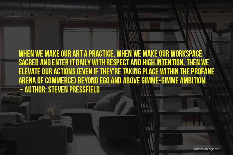 Steven Pressfield Quotes: When We Make Our Art A Practice, When We Make Our Workspace Sacred And Enter It Daily With Respect And