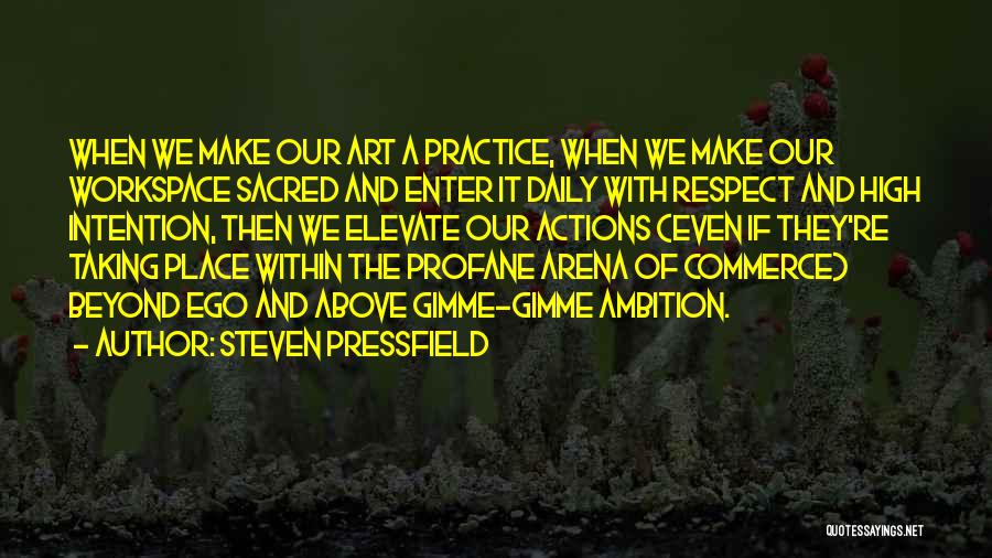 Steven Pressfield Quotes: When We Make Our Art A Practice, When We Make Our Workspace Sacred And Enter It Daily With Respect And