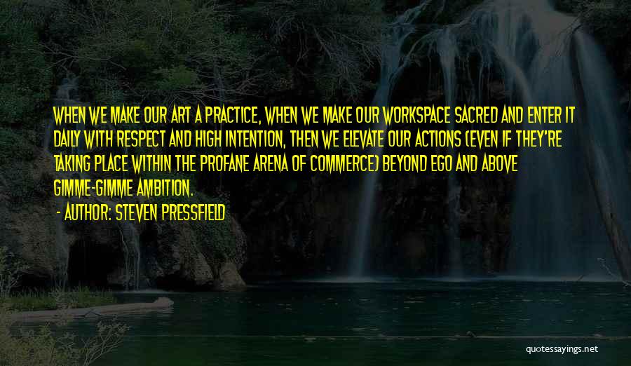 Steven Pressfield Quotes: When We Make Our Art A Practice, When We Make Our Workspace Sacred And Enter It Daily With Respect And