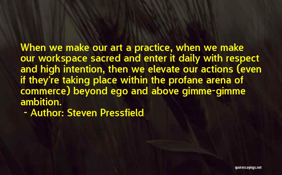 Steven Pressfield Quotes: When We Make Our Art A Practice, When We Make Our Workspace Sacred And Enter It Daily With Respect And