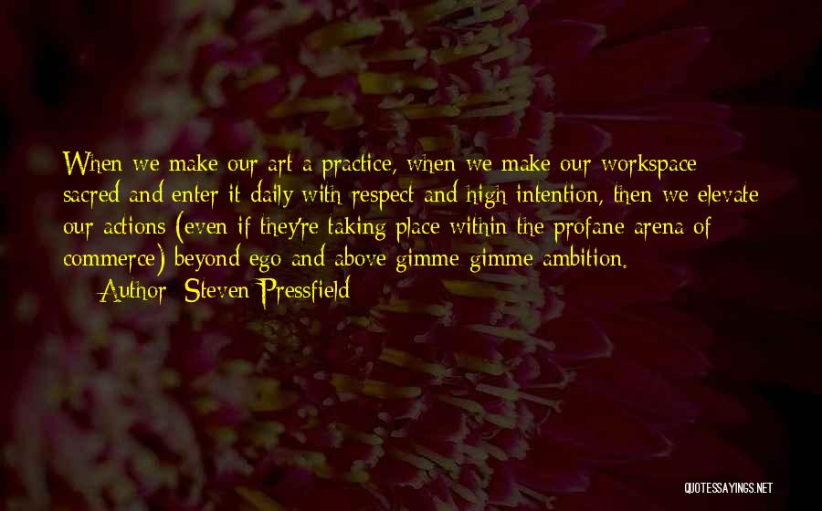 Steven Pressfield Quotes: When We Make Our Art A Practice, When We Make Our Workspace Sacred And Enter It Daily With Respect And