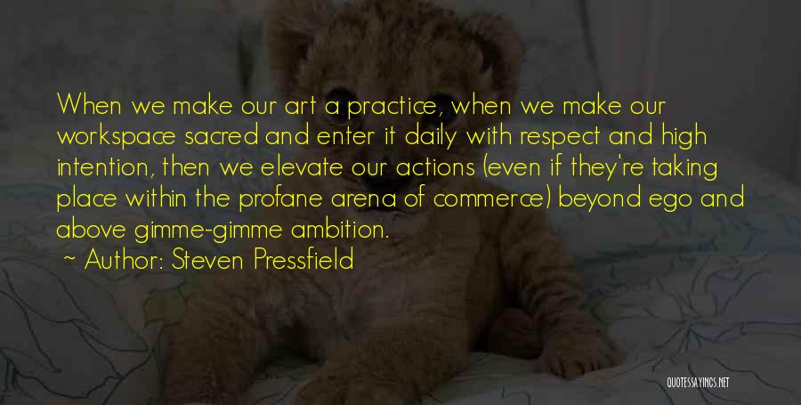 Steven Pressfield Quotes: When We Make Our Art A Practice, When We Make Our Workspace Sacred And Enter It Daily With Respect And