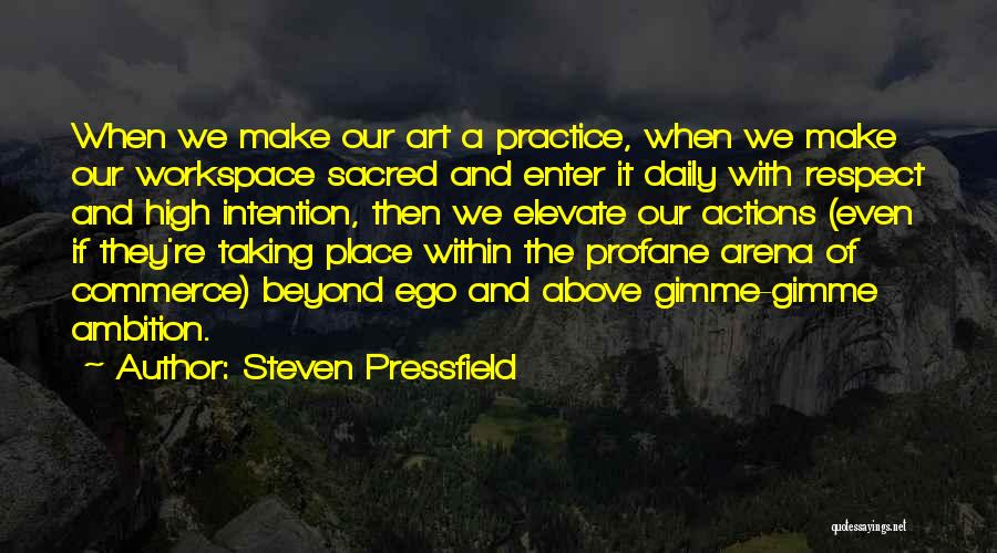 Steven Pressfield Quotes: When We Make Our Art A Practice, When We Make Our Workspace Sacred And Enter It Daily With Respect And