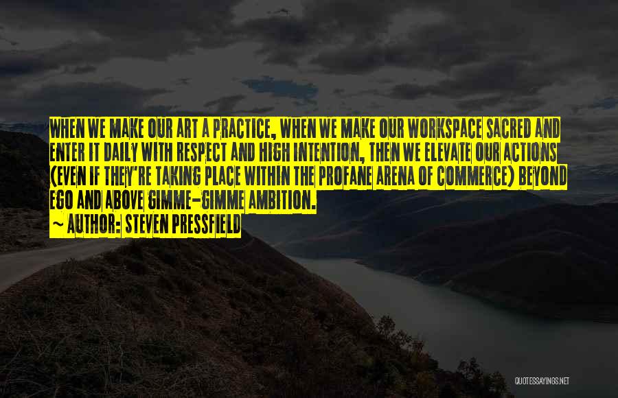 Steven Pressfield Quotes: When We Make Our Art A Practice, When We Make Our Workspace Sacred And Enter It Daily With Respect And