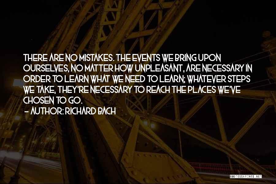 Richard Bach Quotes: There Are No Mistakes. The Events We Bring Upon Ourselves, No Matter How Unpleasant, Are Necessary In Order To Learn