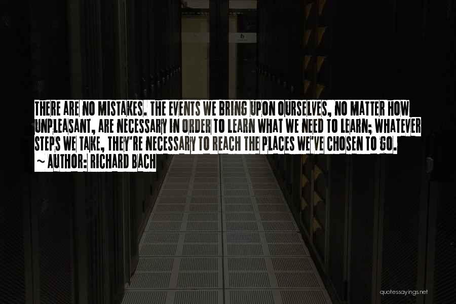Richard Bach Quotes: There Are No Mistakes. The Events We Bring Upon Ourselves, No Matter How Unpleasant, Are Necessary In Order To Learn