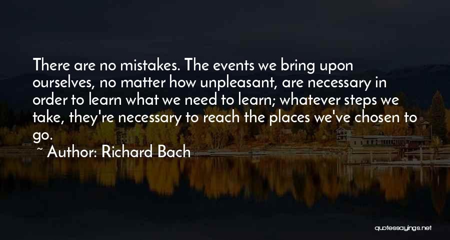 Richard Bach Quotes: There Are No Mistakes. The Events We Bring Upon Ourselves, No Matter How Unpleasant, Are Necessary In Order To Learn