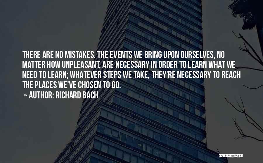 Richard Bach Quotes: There Are No Mistakes. The Events We Bring Upon Ourselves, No Matter How Unpleasant, Are Necessary In Order To Learn