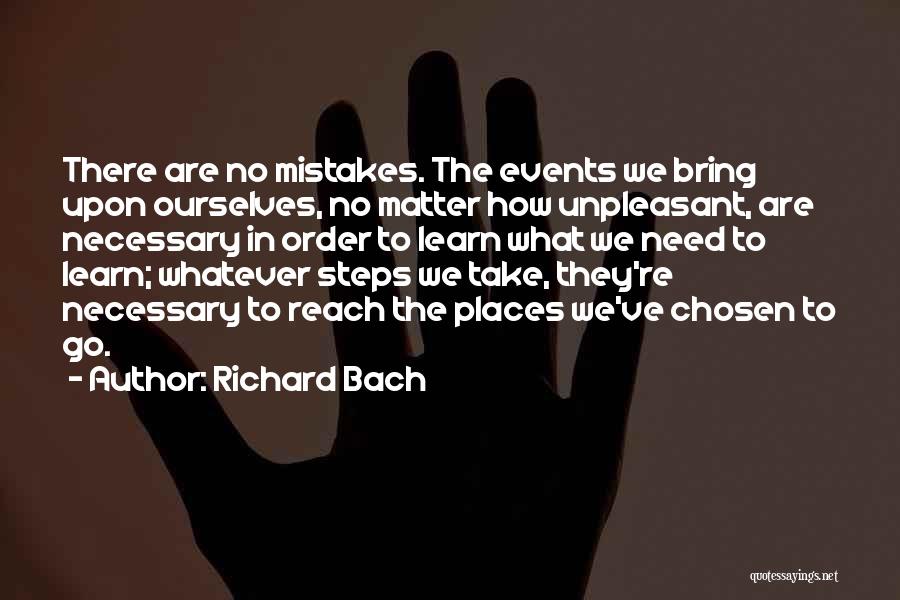 Richard Bach Quotes: There Are No Mistakes. The Events We Bring Upon Ourselves, No Matter How Unpleasant, Are Necessary In Order To Learn