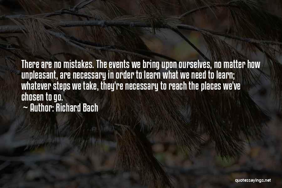 Richard Bach Quotes: There Are No Mistakes. The Events We Bring Upon Ourselves, No Matter How Unpleasant, Are Necessary In Order To Learn