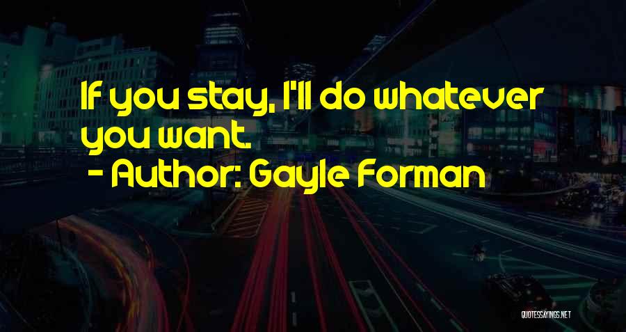 Gayle Forman Quotes: If You Stay, I'll Do Whatever You Want.