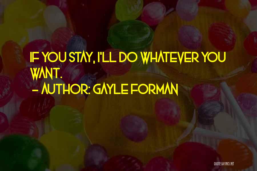 Gayle Forman Quotes: If You Stay, I'll Do Whatever You Want.