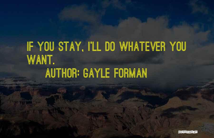 Gayle Forman Quotes: If You Stay, I'll Do Whatever You Want.