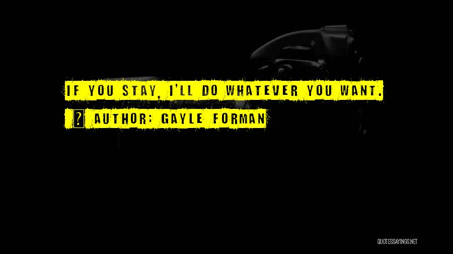 Gayle Forman Quotes: If You Stay, I'll Do Whatever You Want.