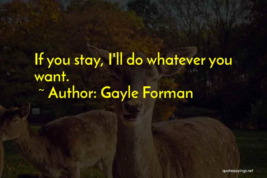 Gayle Forman Quotes: If You Stay, I'll Do Whatever You Want.