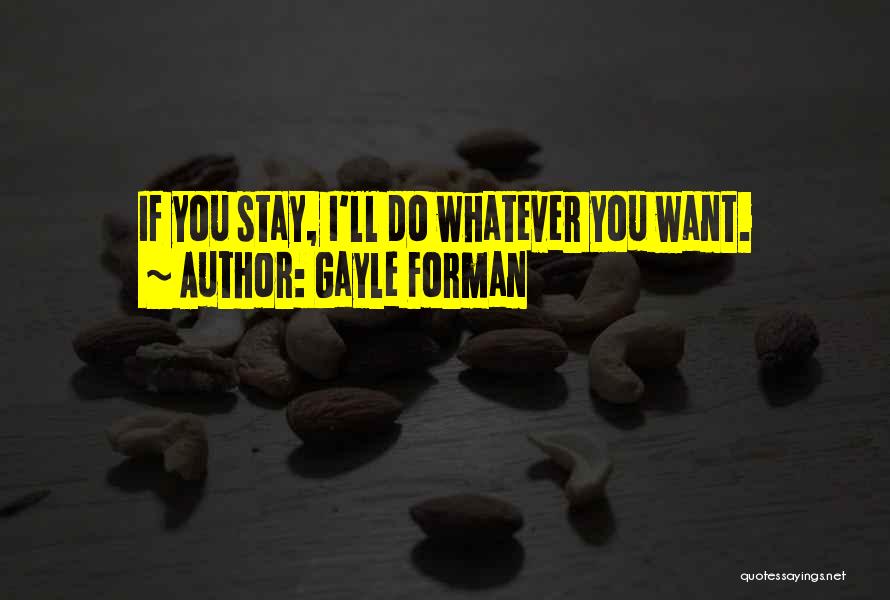 Gayle Forman Quotes: If You Stay, I'll Do Whatever You Want.