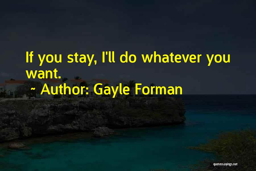 Gayle Forman Quotes: If You Stay, I'll Do Whatever You Want.