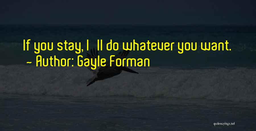 Gayle Forman Quotes: If You Stay, I'll Do Whatever You Want.