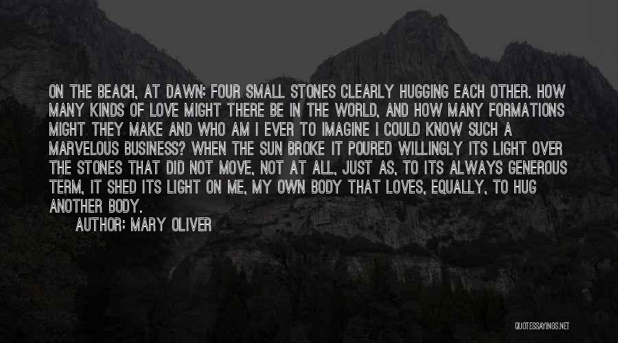 Mary Oliver Quotes: On The Beach, At Dawn: Four Small Stones Clearly Hugging Each Other. How Many Kinds Of Love Might There Be