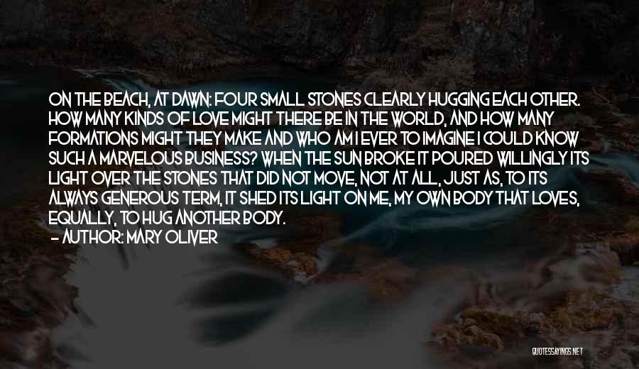 Mary Oliver Quotes: On The Beach, At Dawn: Four Small Stones Clearly Hugging Each Other. How Many Kinds Of Love Might There Be