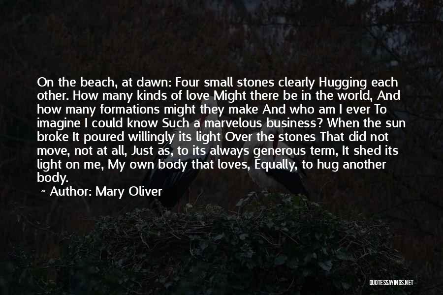 Mary Oliver Quotes: On The Beach, At Dawn: Four Small Stones Clearly Hugging Each Other. How Many Kinds Of Love Might There Be