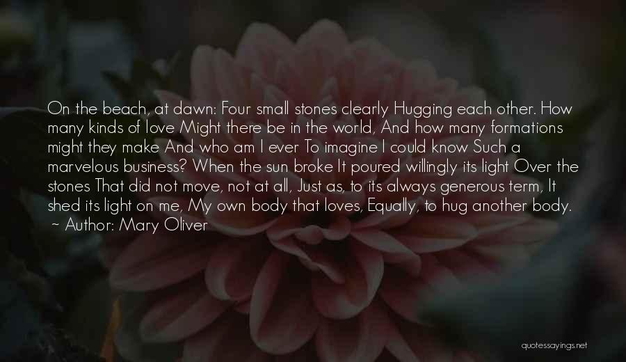 Mary Oliver Quotes: On The Beach, At Dawn: Four Small Stones Clearly Hugging Each Other. How Many Kinds Of Love Might There Be